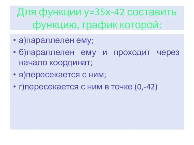 Для функции у=35х-42 составить функцию, график которой: а)параллелен ему; б)параллелен ему