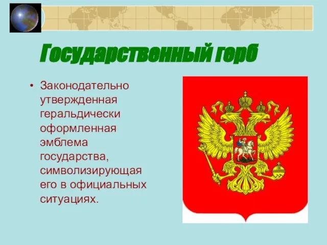 Государственный герб Законодательно утвержденная геральдически оформленная эмблема государства, символизирующая его в официальных ситуациях.