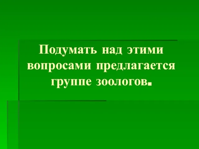 Подумать над этими вопросами предлагается группе зоологов.