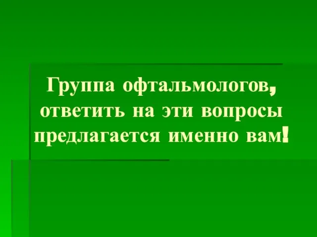 Группа офтальмологов, ответить на эти вопросы предлагается именно вам!