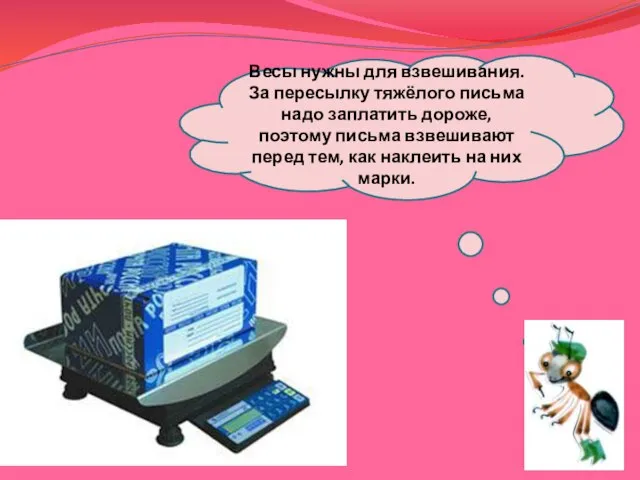 Весы нужны для взвешивания. За пересылку тяжёлого письма надо заплатить дороже,