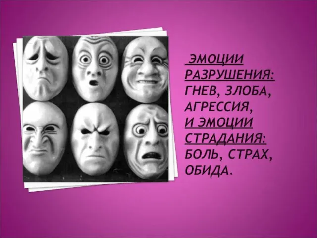 ЭМОЦИИ РАЗРУШЕНИЯ: ГНЕВ, ЗЛОБА, АГРЕССИЯ, И ЭМОЦИИ СТРАДАНИЯ: БОЛЬ, СТРАХ, ОБИДА.