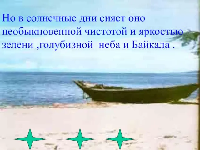 Но в солнечные дни сияет оно необыкновенной чистотой и яркостью зелени ,голубизной неба и Байкала .