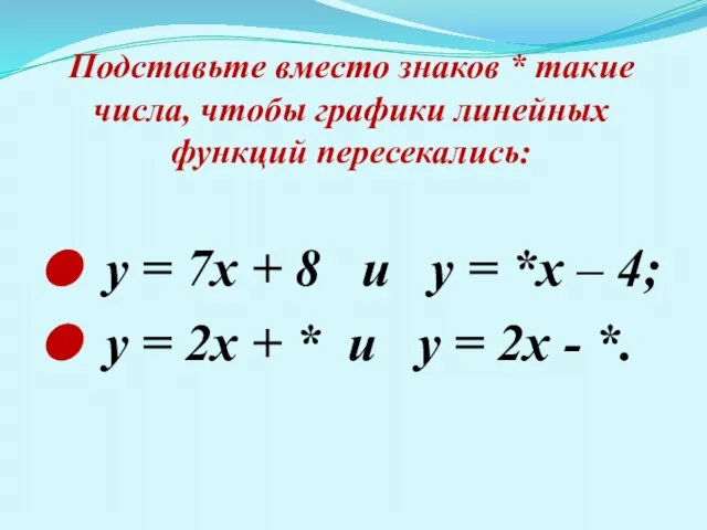 Подставьте вместо знаков * такие числа, чтобы графики линейных функций пересекались: