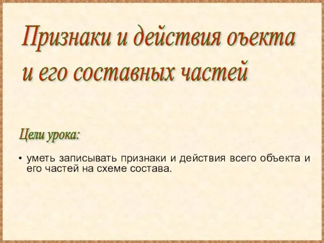 Признаки и действия оъекта и его составных частей Цели урока: уметь