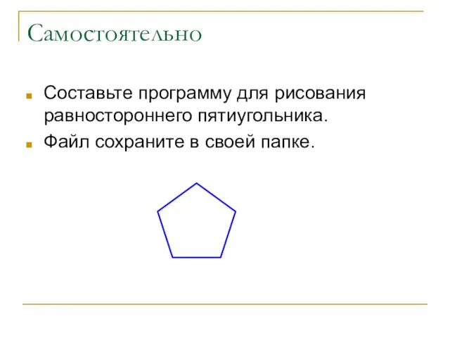 Самостоятельно Составьте программу для рисования равностороннего пятиугольника. Файл сохраните в своей папке.