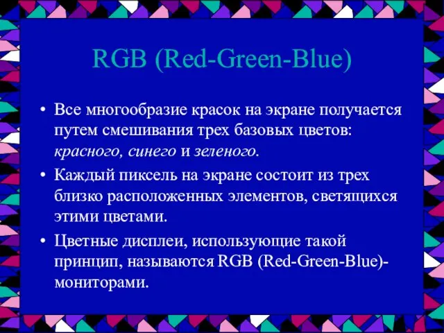 RGB (Red-Green-Blue) Все многообразие красок на экране получается путем смешивания трех