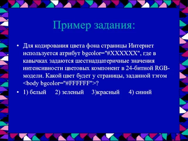 Пример задания: Для кодирования цвета фона страницы Интернет используется атрибут bgcolor="#ХХХХХХ",