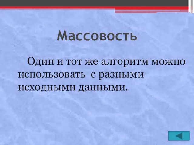 Массовость Один и тот же алгоритм можно использовать с разными исходными данными.