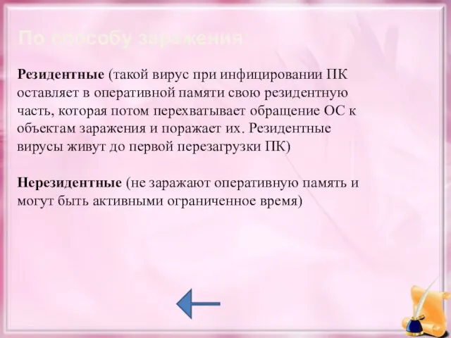 По способу заражения: Резидентные (такой вирус при инфицировании ПК оставляет в