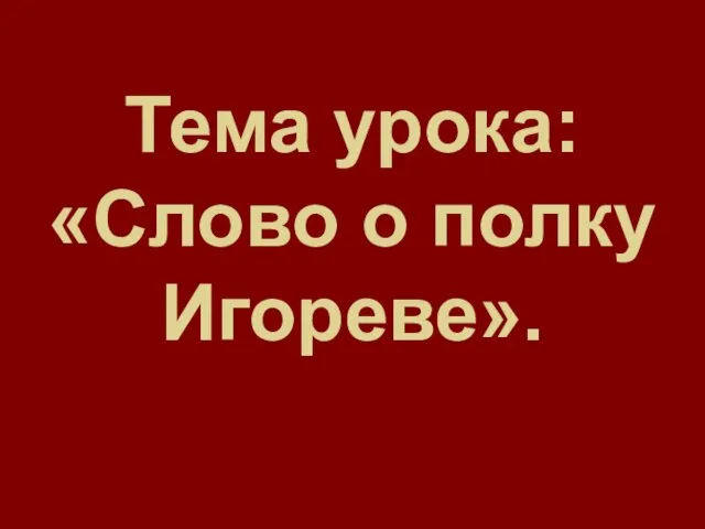 Тема урока: «Слово о полку Игореве».