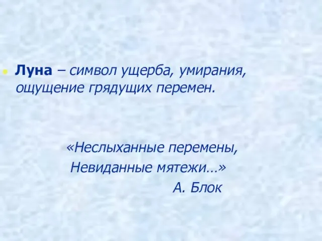 Луна – символ ущерба, умирания, ощущение грядущих перемен. «Неслыханные перемены, Невиданные мятежи…» А. Блок