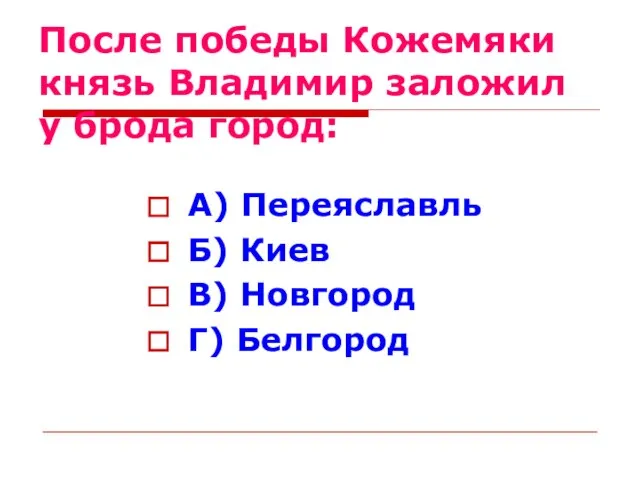 После победы Кожемяки князь Владимир заложил у брода город: А) Переяславль