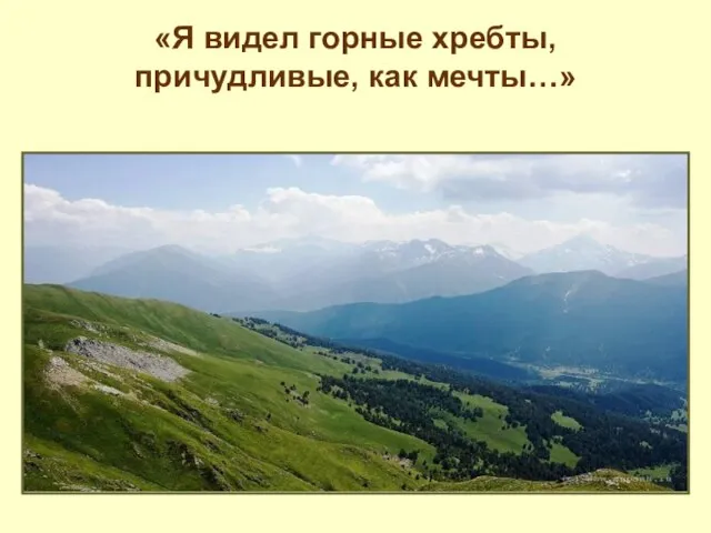 «Я видел горные хребты, причудливые, как мечты…»