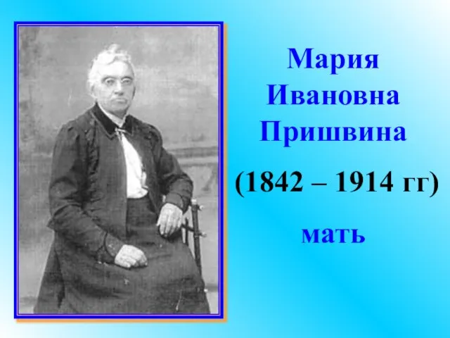 Мария Ивановна Пришвина (1842 – 1914 гг) мать