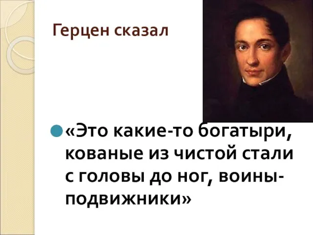 Герцен сказал «Это какие-то богатыри, кованые из чистой стали с головы до ног, воины-подвижники»