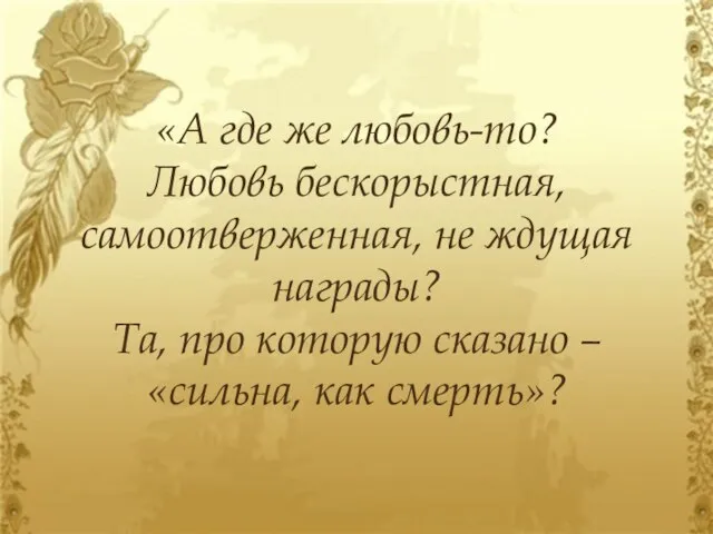 «А где же любовь-то? Любовь бескорыстная, самоотверженная, не ждущая награды? Та,