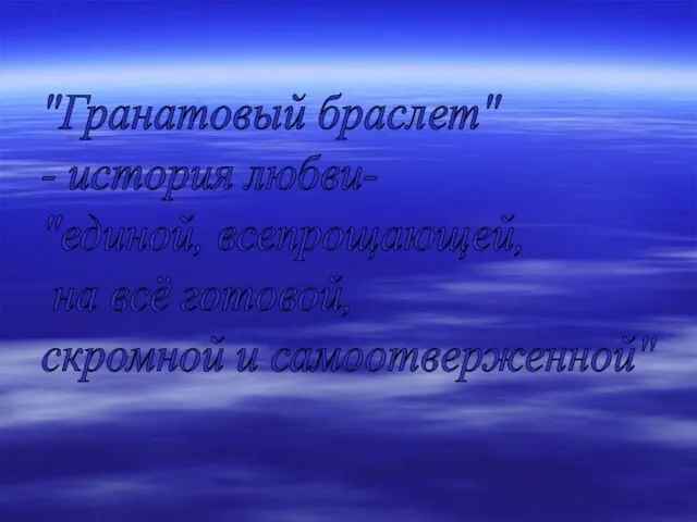 "Гранатовый браслет" - история любви- "единой, всепрощающей, на всё готовой, скромной и самоотверженной"