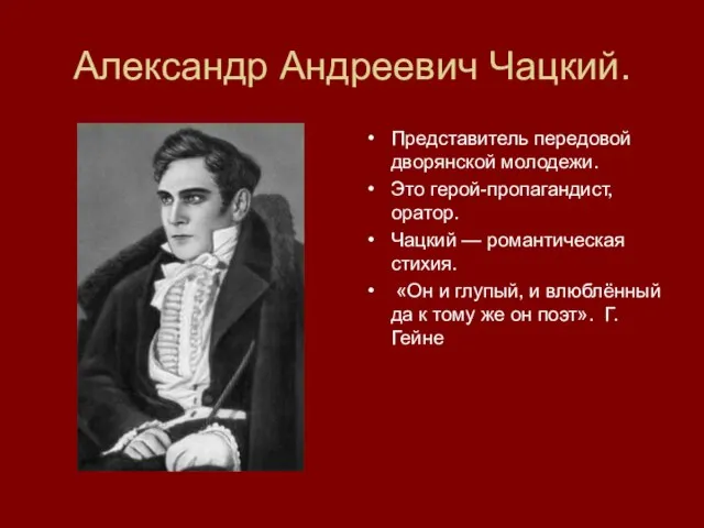 Александр Андреевич Чацкий. Представитель передовой дворянской молодежи. Это герой-пропагандист, оратор. Чацкий