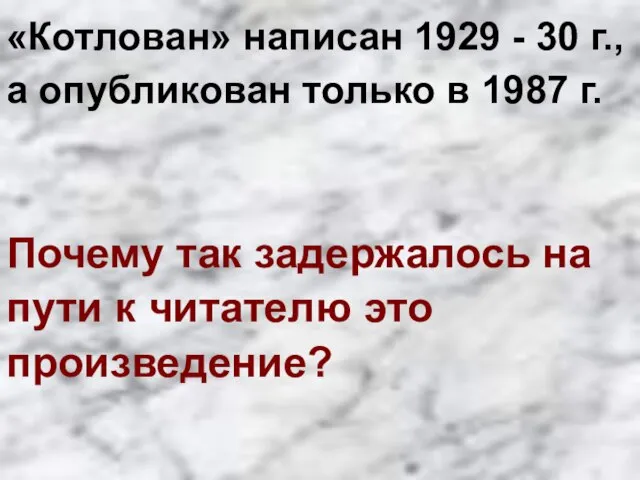 «Котлован» написан 1929 - 30 г., а опубликован только в 1987