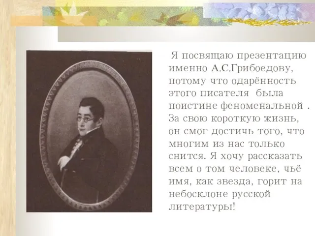 Я посвящаю презентацию именно А.С.Грибоедову, потому что одарённость этого писателя была