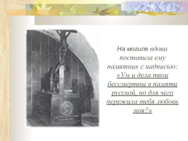 На могиле вдова поставила ему памятник с надписью: «Ум и дела