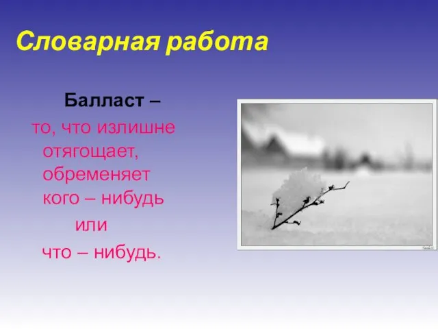 Словарная работа Балласт – то, что излишне отягощает, обременяет кого – нибудь или что – нибудь.