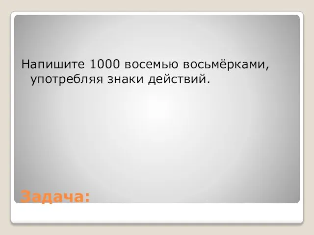 Задача: Напишите 1000 восемью восьмёрками, употребляя знаки действий.