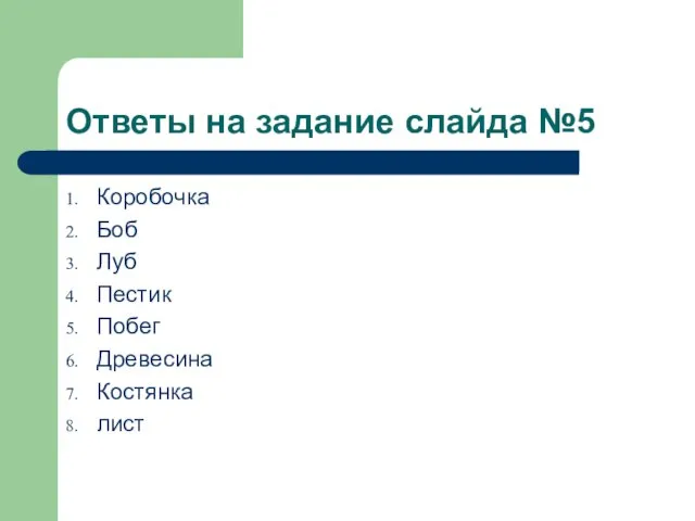 Ответы на задание слайда №5 Коробочка Боб Луб Пестик Побег Древесина Костянка лист