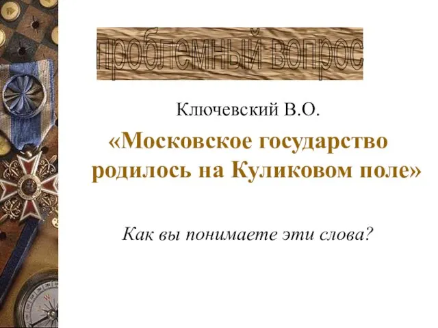 Ключевский В.О. «Московское государство родилось на Куликовом поле» Как вы понимаете эти слова? проблемный вопрос