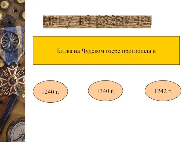 минутка разминки Битва на Чудском озере произошла в 1240 г. 1340 г. 1242 г.