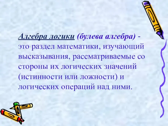 Алгебра логики (булева алгебра) - это раздел математики, изучающий высказывания, рассматриваемые