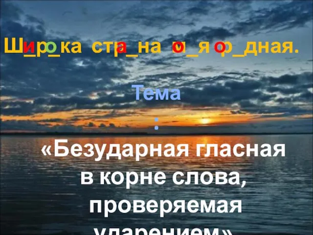 Ш_р_ка стр_на м_я р_дная. и а о о о Тема :