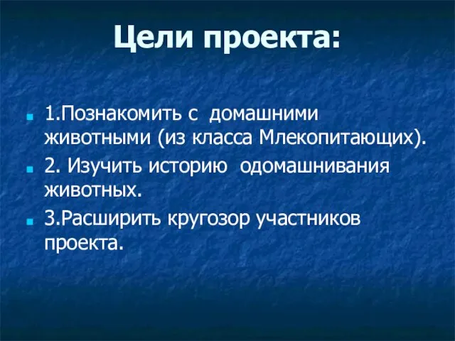 Цели проекта: 1.Познакомить с домашними животными (из класса Млекопитающих). 2. Изучить