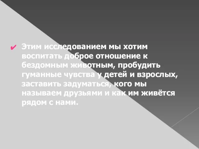 Этим исследованием мы хотим воспитать доброе отношение к бездомным животным, пробудить