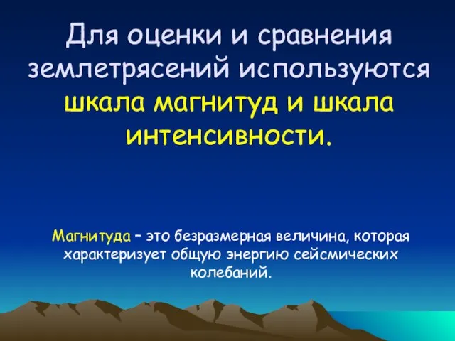 Для оценки и сравнения землетрясений используются шкала магнитуд и шкала интенсивности.