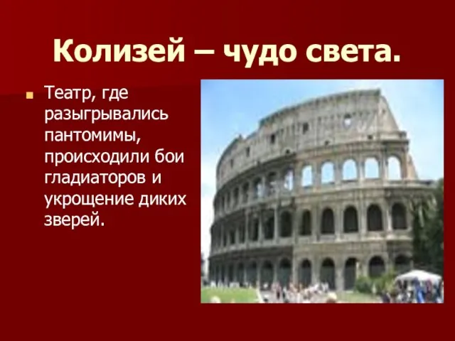 Колизей – чудо света. Театр, где разыгрывались пантомимы, происходили бои гладиаторов и укрощение диких зверей.