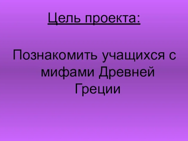 Цель проекта: Познакомить учащихся с мифами Древней Греции