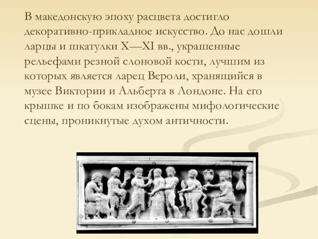 В македонскую эпоху расцвета достигло декоративно-прикладное искусство. До нас дошли ларцы