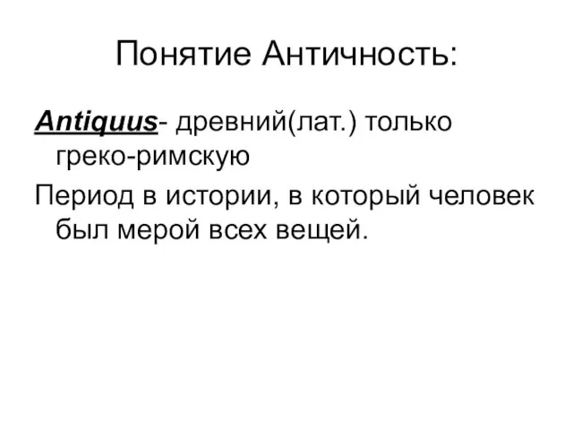 Понятие Античность: Antiquus- древний(лат.) только греко-римскую Период в истории, в который человек был мерой всех вещей.