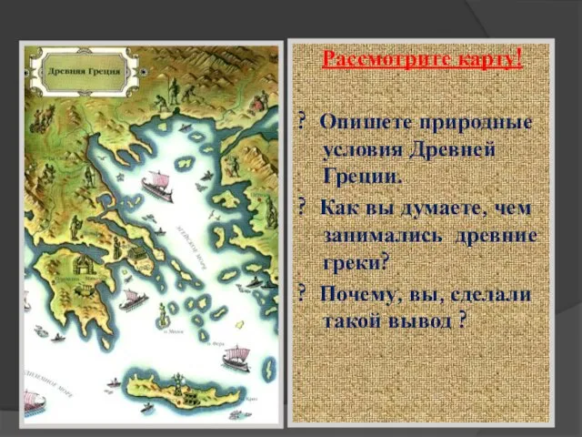 Рассмотрите карту! ? Опишете природные условия Древней Греции. ? Как вы