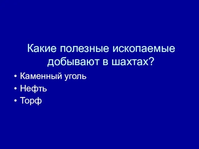 Какие полезные ископаемые добывают в шахтах? Каменный уголь Нефть Торф