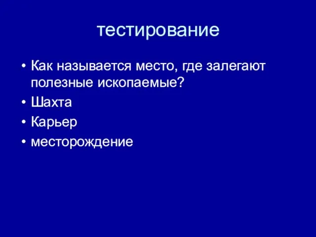 тестирование Как называется место, где залегают полезные ископаемые? Шахта Карьер месторождение