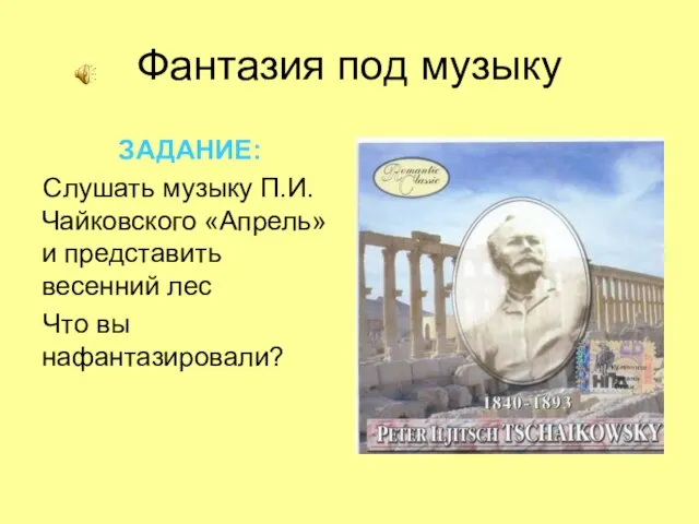 Фантазия под музыку ЗАДАНИЕ: Слушать музыку П.И.Чайковского «Апрель» и представить весенний лес Что вы нафантазировали?