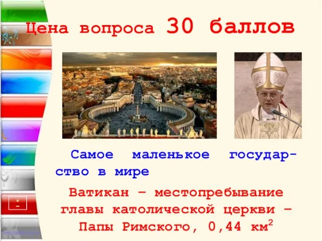 Цена вопроса 30 баллов Самое маленькое государ-ство в мире Ватикан –