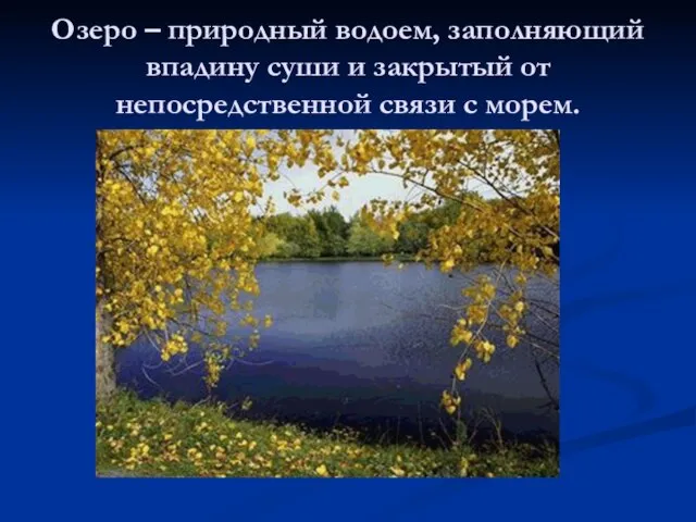 Озеро – природный водоем, заполняющий впадину суши и закрытый от непосредственной связи с морем.