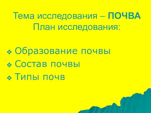 Тема исследования – ПОЧВА План исследования: Образование почвы Состав почвы Типы почв