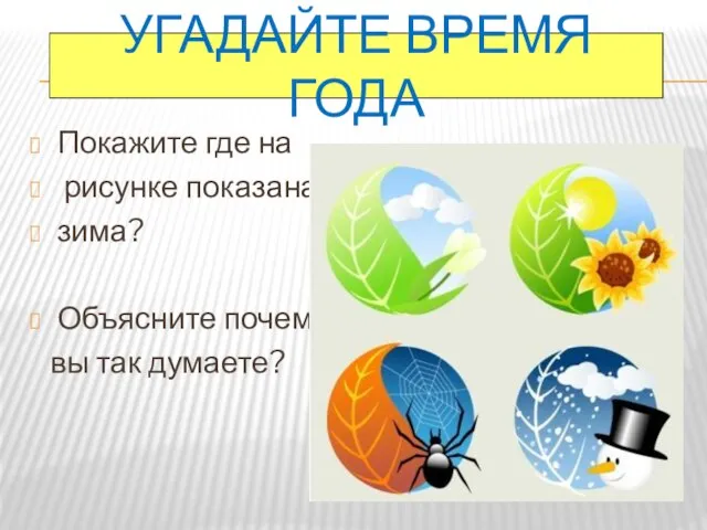 УГАДАЙТЕ ВРЕМЯ ГОДА Покажите где на рисунке показана зима? Объясните почему вы так думаете?