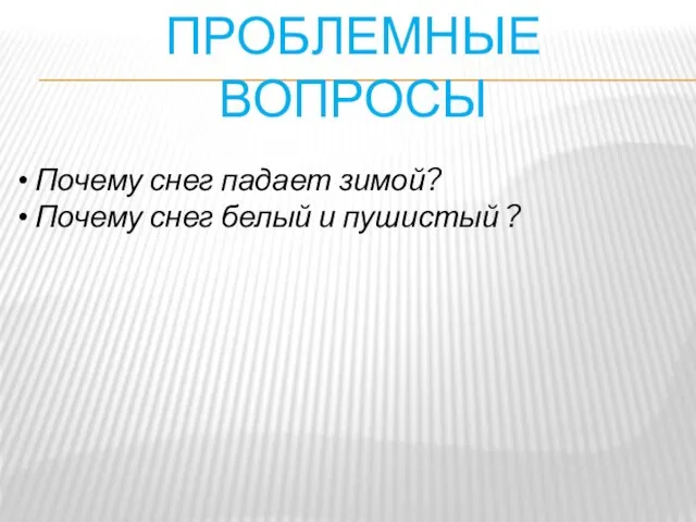 ПРОБЛЕМНЫЕ ВОПРОСЫ Почему снег падает зимой? Почему снег белый и пушистый ?