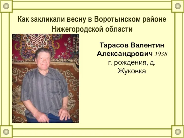 Как закликали весну в Воротынском районе Нижегородской области Тарасов Валентин Александрович 1938 г. рождения, д.Жуковка